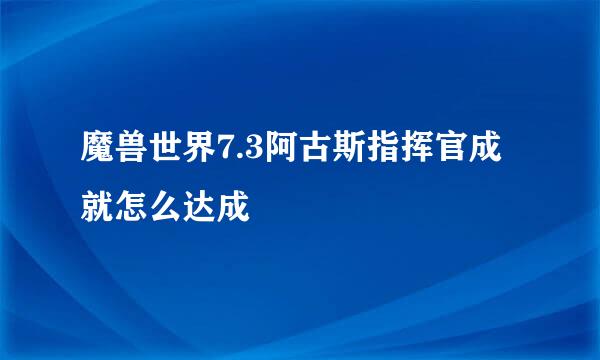 魔兽世界7.3阿古斯指挥官成就怎么达成