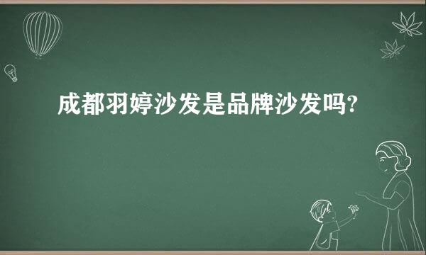 成都羽婷沙发是品牌沙发吗?