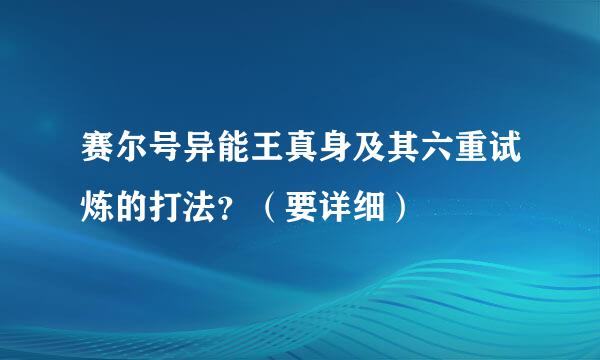 赛尔号异能王真身及其六重试炼的打法？（要详细）