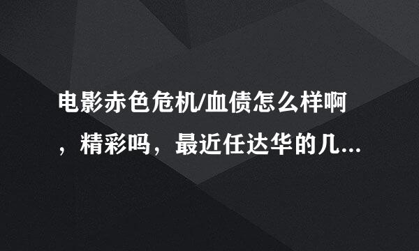 电影赤色危机/血债怎么样啊，精彩吗，最近任达华的几个电影口碑都不怎么好，看过赤色危机的朋友介绍下啊。