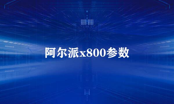 阿尔派x800参数