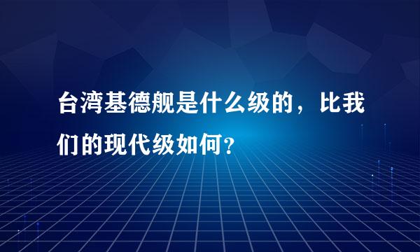 台湾基德舰是什么级的，比我们的现代级如何？