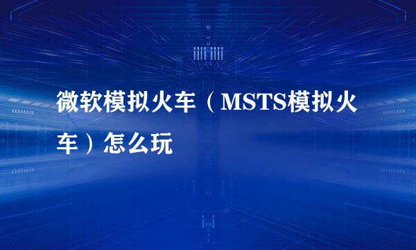 微软模拟火车（MSTS模拟火车）怎么玩