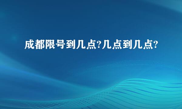 成都限号到几点?几点到几点?