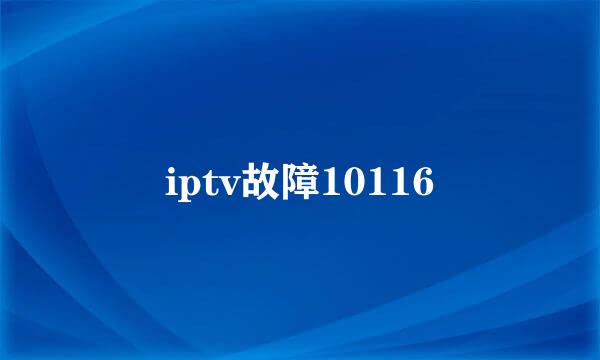 iptv故障10116