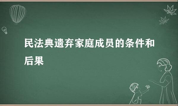 民法典遗弃家庭成员的条件和后果