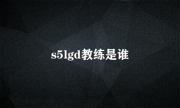 s5lgd教练是谁