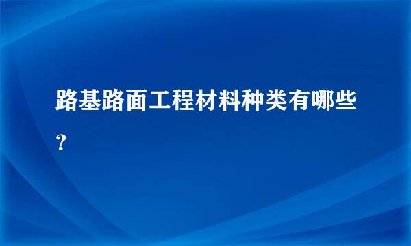 路基路面工程材料种类有哪些？