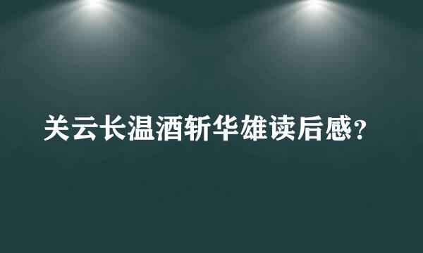 关云长温酒斩华雄读后感？