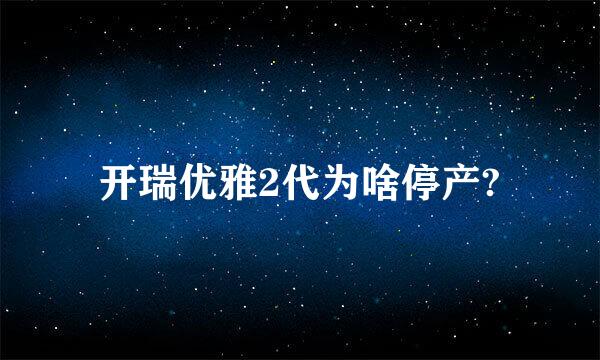 开瑞优雅2代为啥停产?