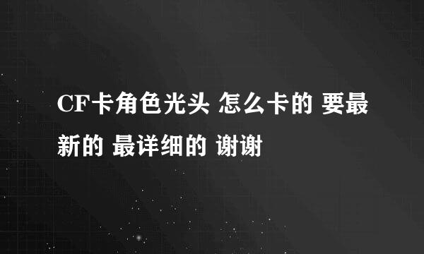 CF卡角色光头 怎么卡的 要最新的 最详细的 谢谢