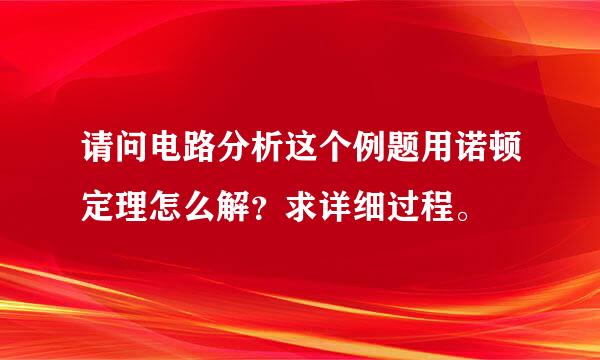 请问电路分析这个例题用诺顿定理怎么解？求详细过程。