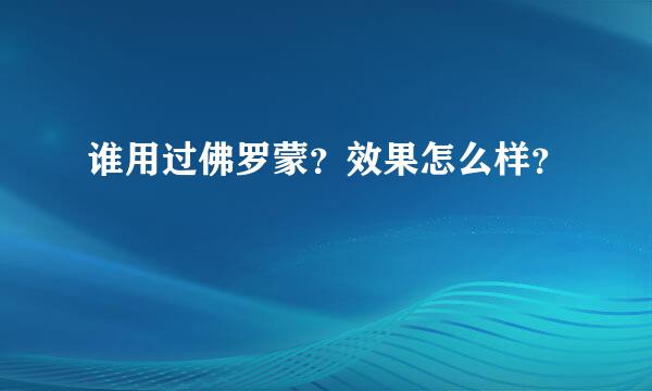 谁用过佛罗蒙？效果怎么样？