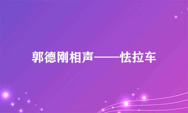 郭德刚相声——怯拉车