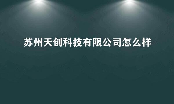 苏州天创科技有限公司怎么样