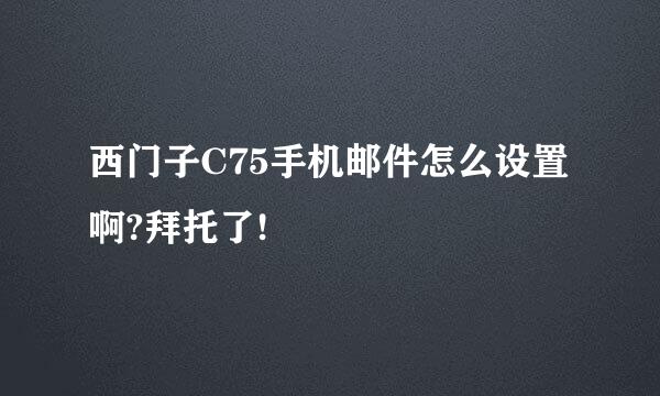 西门子C75手机邮件怎么设置啊?拜托了!