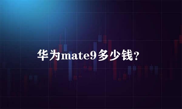 华为mate9多少钱？