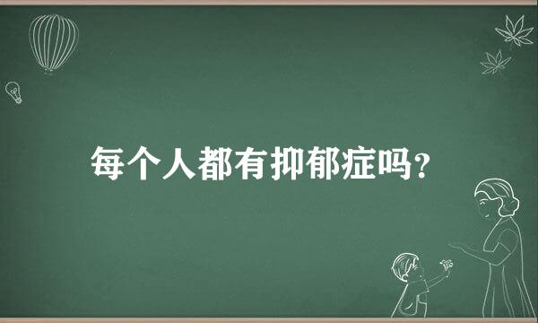 每个人都有抑郁症吗？