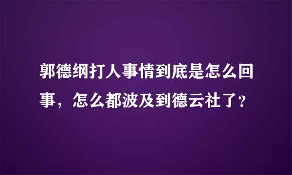 郭德纲打人事情到底是怎么回事，怎么都波及到德云社了？