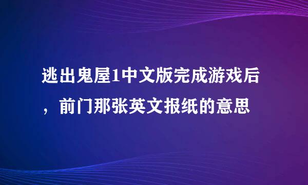 逃出鬼屋1中文版完成游戏后，前门那张英文报纸的意思