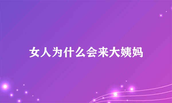 女人为什么会来大姨妈