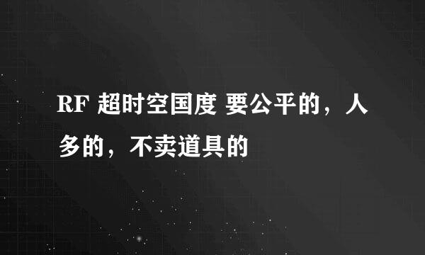 RF 超时空国度 要公平的，人多的，不卖道具的