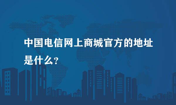 中国电信网上商城官方的地址是什么？