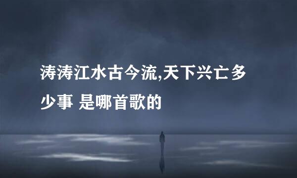 涛涛江水古今流,天下兴亡多少事 是哪首歌的