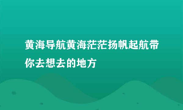 黄海导航黄海茫茫扬帆起航带你去想去的地方