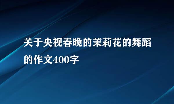 关于央视春晚的茉莉花的舞蹈的作文400字