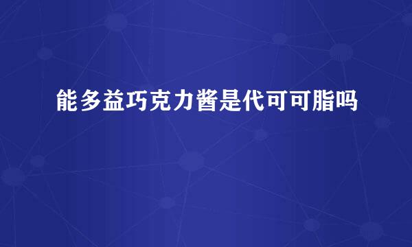 能多益巧克力酱是代可可脂吗