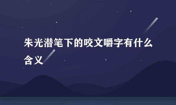 朱光潜笔下的咬文嚼字有什么含义