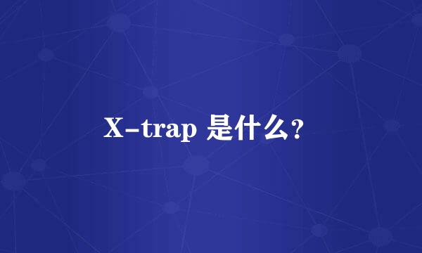 X-trap 是什么？