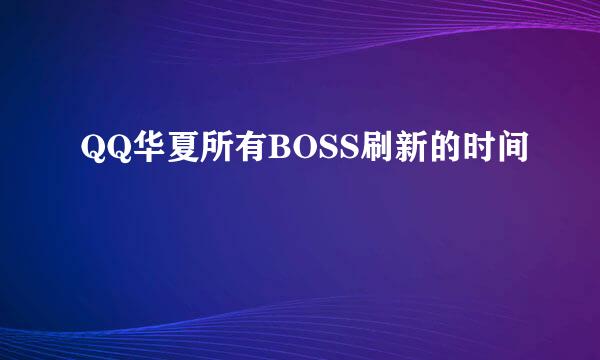 QQ华夏所有BOSS刷新的时间