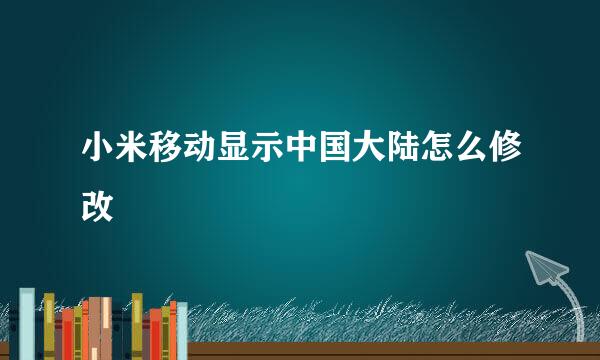 小米移动显示中国大陆怎么修改