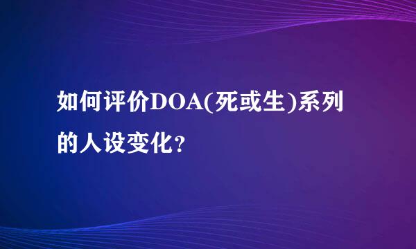 如何评价DOA(死或生)系列的人设变化？