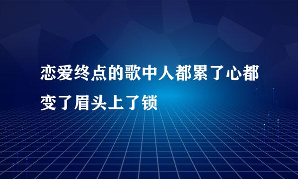 恋爱终点的歌中人都累了心都变了眉头上了锁