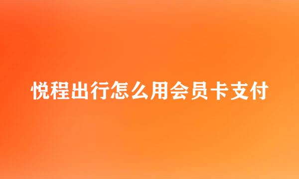 悦程出行怎么用会员卡支付