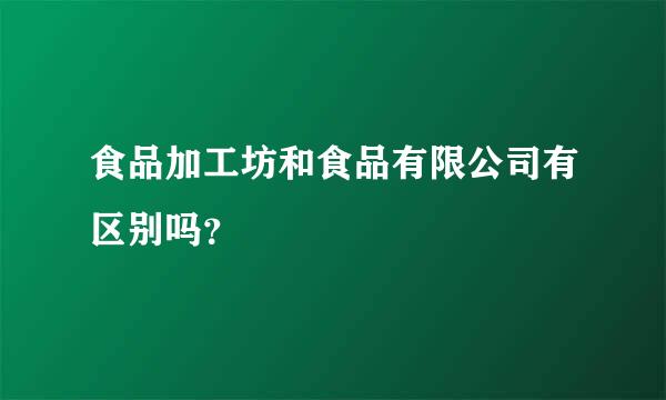 食品加工坊和食品有限公司有区别吗？