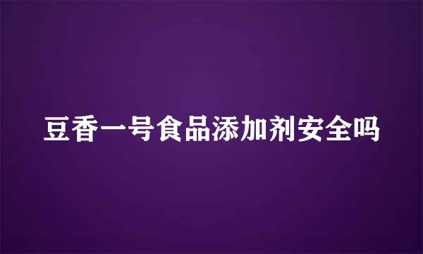 豆香一号食品添加剂安全吗