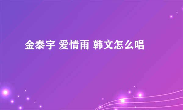 金泰宇 爱情雨 韩文怎么唱