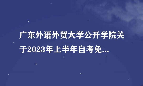 广东外语外贸大学公开学院关于2023年上半年自考免考手续办理的通知？