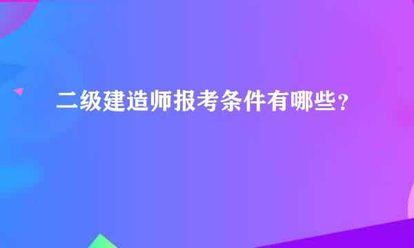 二级建造师报考条件有哪些？