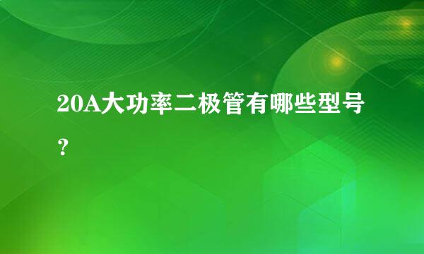 20A大功率二极管有哪些型号？