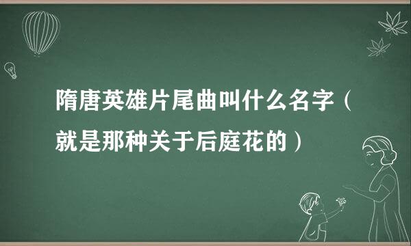 隋唐英雄片尾曲叫什么名字（就是那种关于后庭花的）