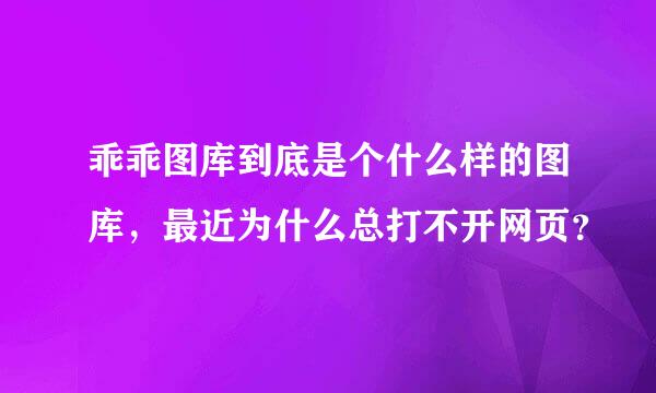 乖乖图库到底是个什么样的图库，最近为什么总打不开网页？