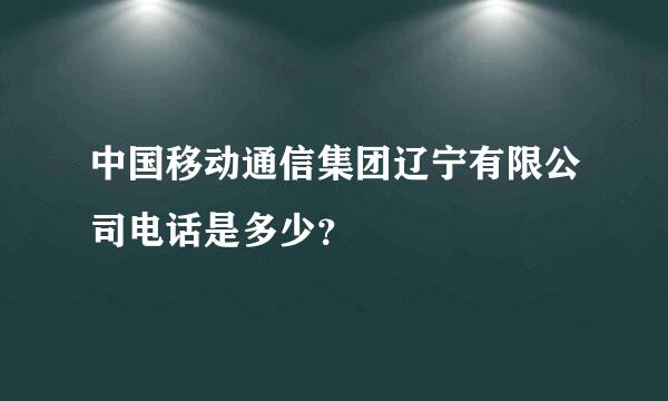 中国移动通信集团辽宁有限公司电话是多少？