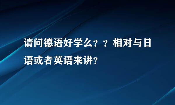 请问德语好学么？？相对与日语或者英语来讲？