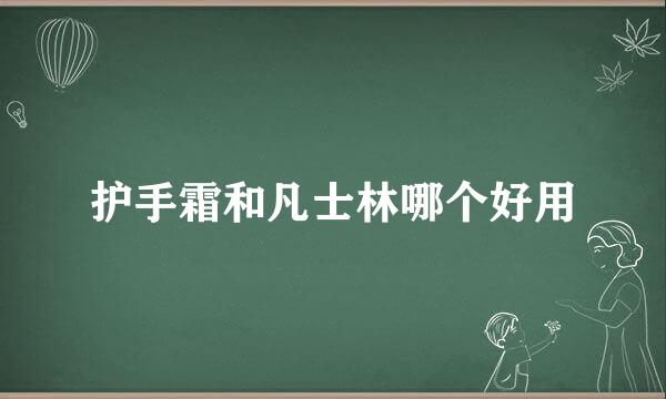 护手霜和凡士林哪个好用