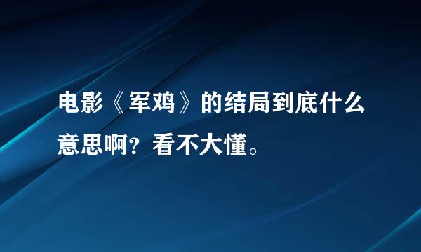 电影《军鸡》的结局到底什么意思啊？看不大懂。